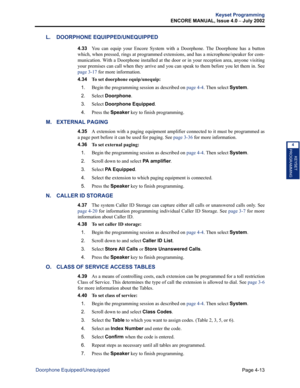 Page 129Page 4-13
Keyset Programming
ENCORE MANUAL, Issue 4.0 
– July 2002
Doorphone Equipped/Unequipped
KEYSET
PROGRAMMING
4
L. DOORPHONE EQUIPPED/UNEQUIPPED
4.33You can equip your Encore System with a Doorphone. The Doorphone has a button
which, when pressed, rings at programmed extensions, and has a microphone/speaker for com-
munication. With a Doorphone installed at the door or in your reception area, anyone visiting
your premises can call when they arrive and you can speak to them before you let them in....