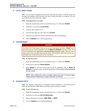 Page 130Page 4-14
Keyset Programming
ENCORE MANUAL, Issue 4.0 
– July 2002
Local Area Codes
P. LOCAL AREA CODES
4.41It is necessary to program the local area codes into the system so that the system can
recognize the numbers which must have the digit 1 added when they are redialed. The local
area codes do not need to have the 1 added.
4.42 
So program local area codes:
1.
Begin the programming session as described on page 4-4. Then select System.
2.Scroll down to and select Local Codes.
3.Enter the index number...