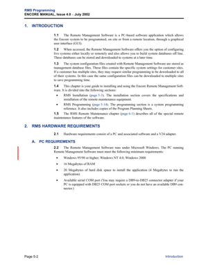 Page 158Page 5-2
RMS Programming
ENCORE MANUAL, Issue 4.0 
– July 2002
Introduction
1. INTRODUCTION
1.1The Remote Management Software is a PC-based software application which allows
the Encore system to be programmed, on site or from a remote location, through a graphical
user interface (GUI).
1.2When accessed, the Remote Management Software offers you the option of configuring
live systems either locally or remotely and also allows you to build system databases off line.
These databases can be stored and...