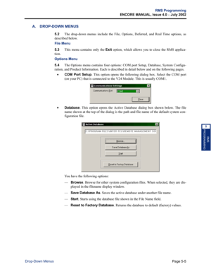 Page 161Page 5-5
RMS Programming
ENCORE MANUAL, Issue 4.0 
– July 2002
Drop-Down Menus
RMS
PROGRAMMING
5
A. DROP-DOWN MENUS 
5.2The drop-down menus include the File, Options, Deferred, and Real Time options, as
described below. 
File Menu 
5.3This menu contains only the Exit option, which allows you to close the RMS applica-
tion. 
Options Menu 
5.4The Options menu contains four options: COM port Setup, Database, System Configu-
ration, and Product Information. Each is described in detail below and on the...