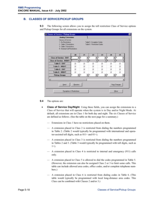 Page 174Page 5-18
RMS Programming
ENCORE MANUAL, Issue 4.0 
– July 2002
Classes of Service/Pickup Groups
B. CLASSES OF SERVICE/PICKUP GROUPS
9.3The following screen allows you to assign the toll restriction Class of Service options
and Pickup Groups for all extensions on the system. 
9.4The options are:
•Class of Service Day/Night. Using these fields, you can assign the extensions to a
Class of Service that will operate when the system is in Day and/or Night Mode. At
default, all extensions are in Class 1 for...