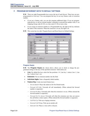 Page 180Page 5-24
RMS Programming
ENCORE MANUAL, Issue 4.0 
– July 2002
Program Keys/Reset Keys to Default Settings
F. PROGRAM KEYS/RESET KEYS TO DEFAULT SETTINGS
9.14There are eight Programmable keys across the top of each Keyset. These keys are pre-
programmed as Line keys.
 You can program the keys to use any feature code or extension
number.
•If you use a feature code, you can also program additional digits. If you are program-
ming the key to call an external number, remember to precede the number with a 9,...