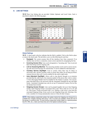 Page 187Page 5-31
RMS Programming
ENCORE MANUAL, Issue 4.0 
– July 2002
Line Settings
RMS
PROGRAMMING
5
D. LINE SETTINGS
10.12Three Line Setting tabs are provided: Global, Optional, and Local Codes. Each is
described in detail in the following pages.
Global Settings
10.13 A check mark in the box indicates that the field is enabled. Click on the field to place
or remove the check mark. This tab allows you to set the following for each line:
•Equipped. The system assumes that all line interfaces have lines...