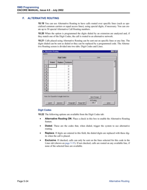 Page 190Page 5-34
RMS Programming
ENCORE MANUAL, Issue 4.0 
– July 2002
Alternative Routing
F. ALTERNATIVE ROUTING
10.19You can use Alternative Routing to have calls routed over specific lines (such as spe-
cialized common carriers or equal access lines), using special digits, if necessary. You can cre-
ate up to 50 special Alternative Call Routing numbers. 
10.20When the option is programmed the digits dialed by an extension are analyzed and, if
they match one of the Digit Codes, the call is routed to an...
