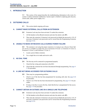 Page 226Page 7-2
Troubleshooting
ENCORE MANUAL, Issue 4.0 
– July 2002
Introduction
1. INTRODUCTION
1.1This section of the manual describes the troubleshooting information in the event of a
system or station instrument malfunction. System repair is limited to replacing parts (keysets,
circuit cards, cables, power supply, etc.).
2. OUTGOING CALLS 
2.1This section details outgoing call issues.
A. CANNOT MAKE EXTERNAL CALLS FROM AN EXTENSION
2.2Extension Lock may have been activated. To unlock the extension:
1.Lift...