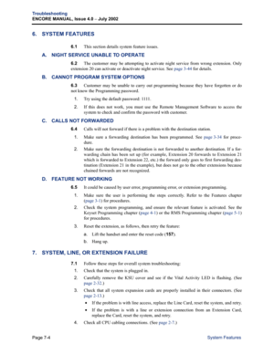 Page 228Page 7-4
Troubleshooting
ENCORE MANUAL, Issue 4.0 
– July 2002
System Features
6. SYSTEM FEATURES
6.1This section details system feature issues.
A. NIGHT SERVICE UNABLE TO OPERATE
6.2The customer may be attempting to activate night service from wrong extension. Only
extension 20 can activate or deactivate night service. See page 3-44 for details.
B. CANNOT PROGRAM SYSTEM OPTIONS
6.3Customer may be unable to carry out programming because they have forgotten or do
not know the Programming password. 
1.Try...