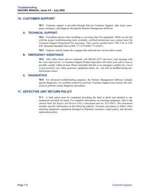 Page 230Page 7-6
Troubleshooting
ENCORE MANUAL, Issue 4.0 
– July 2002
Customer Support
10. CUSTOMER SUPPORT
10.1Customer support is provided through Inter-tel Customer Support, after hours emer-
gency assistance, and diagnosis through the Remote Management Software.
A. TECHNICAL SUPPORT
10.2If problems persist when installing or servicing Inter-Tel equipment: While on site and
with the proper troubleshooting tools available, certified technicians
 may contact Inter-Tel
Customer Support Department for...