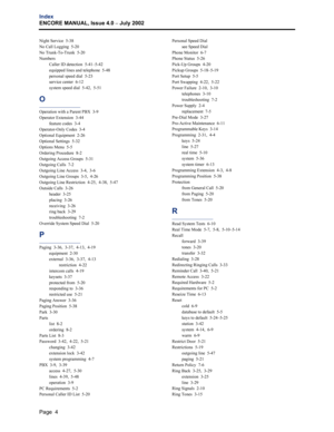 Page 238Page  4
Index
ENCORE MANUAL, Issue 4.0 
– July 2002
Night Service  5-38
No Call Logging  5-20
No Trunk-To-Trunk  5-20
Numbers
Caller ID detection  5-41–5-42
equipped lines and telephone  5-48
personal speed dial  5-23
service center  6-12
system speed dial  5-42,  5-51
O
Operation with a Parent PBX  3-9
Operator Extension  3-44
feature codes  3-4
Operator-Only Codes  3-4
Optional Equipment  2-26
Optional Settings  5-32
Options Menu  5-5
Ordering Procedure  8-2
Outgoing Access Groups  5-31
Outgoing Calls...