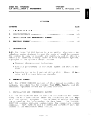Page 11INTER-TEL PRACTICESOVERVIEW
GLX INSTALLATION 
tit MAINTENANCEIssue 1,November 1985
OVERVIEW
CONTENTS
PAGE
1.INTRODUCTION.............................................l-l
2.HARDWARESUMMARY.........................................l-l
3.INSTALLATION AND MAINTENANCE SUMMARY.....................l-l
4.FEATURES SUMMARY.........................................l-2
1.INTRODUCTION
1.01 The Inter-Tel GLX System is a versatile, electronic key
telephone system designed to meet the needs of small businesses.
The system...