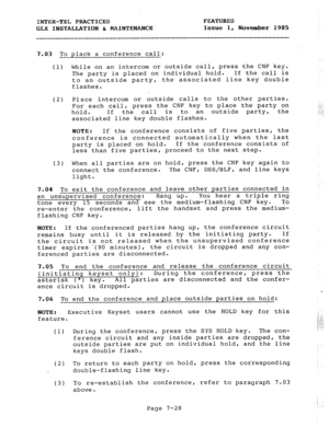 Page 109INTER-TEL PRACTICES FEATURES 
GLX INSTALLATION & MAINTENANCE Issue 1, 
November 1985 
7.03 To place a conference call: 
(1) While on an intercom or outside call, press the CNF key. 
The party is placed on individual hold. If the call is 
to an outside party, the associated line key double 
flashes. 
(2) Place intercom or outside calls to the other parties. 
For each call, press the CNF key to place the party on 
hold. If 
the call is to an outside 
party, the 
associated line key double flashes. 
NOTE:...