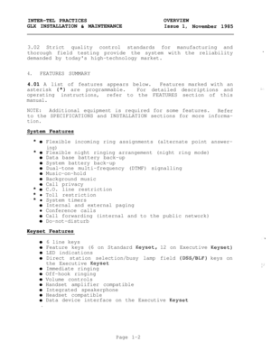 Page 12INTER-TEL PRACTICESOVERVIEW
GLX INSTALLATION 
& MAINTENANCEIssue 1,November 1985
3.02 Strict quality control standards for manufacturing and
thorough field testing providethe system with the reliability
demanded by todays high-technology market.
.
4.FEATURES SUMMARY
4.01 A list of features appears below.Features marked with an
asterisk 
(*) are programmable.
For detailed descriptions and
operating
instructions,refer to the FEATURES section of this
manual.
:__
NOTE:Additional equipment is required for...