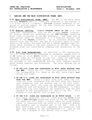 Page 15INTER-TEL PRACTICES
SPECIFICATIONS
GLX INSTALLATION 
& MAINTENANCEIssue 1,November 1985
2.CABLING AtiD THE MAIN DISTRIBUTION FRAME (MDF)
2.01 Main distribution frame (MDF):
The MDF is the point where
the KSU, 
keysets, and C.O.
lines are connected to one another. A
3 X 4-foot (0.9 X 1.2-meter),
3/4-inch plywood backboard is re-
quired to provide support for the KSU, connecting block(s), and
modular jack assemblies.
2.02 Station cabling:
a-pair twisted cable is run in a star
(home-run) configurationfrom...