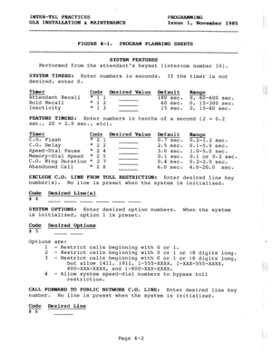 Page 52INTER-TEL PRACTICES 
PROGRAMMING 
GLX INSTALLATION & MAINTENANCE 
Issue 1, 
November 1985 
* FIGURE 4-1. PROGRAM PLANNING SHEETS 
SYSTEM FEATURES 
Performed from the attendants keyset (intercom number 10). 
SYSTEM TIMERS: 
Enter numbers in seconds. If the timer is not 
desired, enter 0. 
Timer 
Code Desired Value 
Default Range 
Attendant Recall *11 180 sec. 0, 60-600 sec. 
Hold Recall *12 60 sec. 0, 15-300 sec. 
Inactivity *13 
15 sec. 0, 15-60 sec. 
FEATURE TIMERS: 
Enter numbers in tenths of a second...