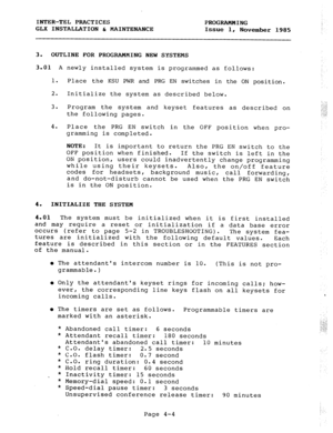 Page 54INTER-TEL PRACTICES PROGRAMMING 
GLX INSTALLATION & MAINTENANCE Issue 1, 
November 1985 
3. OUTLINE FOR PROGRAMMING NEW SYSTEMS 
3.01 A newly installed system is programmed 
1. 
Place the KSU PWR and PRG EN switches as follows: 
in the ON position. 
2. 
Initialize the system as described below. 
3. Program the system and keyset features as described on 
the following pages. 
4. Place the PRG EN switch in the OFF position when pro- 
gramming is completed. 
NOTE: It is important to return the PRG EN switch...