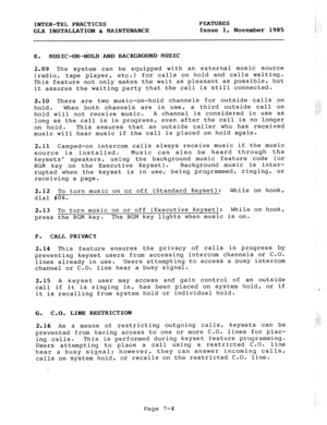 Page 85INTER-TEL PRACTICES FEATURES .; 
i 
GLX INSTALLATION & MAINTENANCE Issue 1, November 1985 ;.- c 
E. MUSIC-ON-EiOLD AND BACKGROUND MUSIC 
2.09 The system can be equipped with an external music source 
(radio, 
tape player, etc.) for calls on hold and calls waiting. 
This feature not only makes the wait as pleasant as possible, but 
it assures the waiting party that the call is still connected. 
2.10 There are two music-on-hold channels for outside calls on 
hold. When both channels are in use, a third...