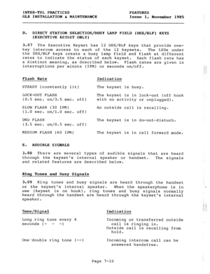 Page 91INTER-TEL PRACTICES FEATURES 
GLX INSTALLATION & MAINTENANCE 
Issue 1, 
November 1985 
: 
D. 
DIRECT STATION SELECTION/BUSY LAMP FIELD (DSS/BLP) KEYS 
(EXECUTIVE KEYSET ONLY) 
3.07 The Executive Keyset has 12 DSS/BLF keys that provide one- 
key intercom access to each of the 12 keysets. 
The LEDs under 
the DSS/BLF keys create a busy lamp field and flash at different 
rates to indicate the status of each keyset. 
Each flash rate has 
a distinct meaning, as described below. 
Flash rates are given in...