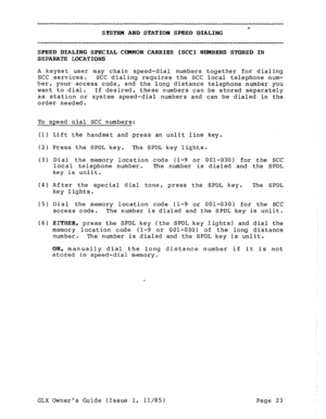 Page 32SYSTEM AND STATION SPEED DIALING 
SPEED DIALING SPECIAL 
COMMON CARRIER (SCC) N0MBERS STORED IN 
SEPARATE LOCATIONS 
A keyset user may chain speed-dial numbers together for dialing 
SCC services. SCC dialing requires the SCC local telephone num- 
ber, your access code, and the long distance telephone number you 
want to dial. 
If desired, these numbers can be stored separately 
as station or system speed-dial numbers and can be dialed in the 
order needed. 
To speed dial SCC numbers: 
(1) 
(2) 
(3) 
(4)...