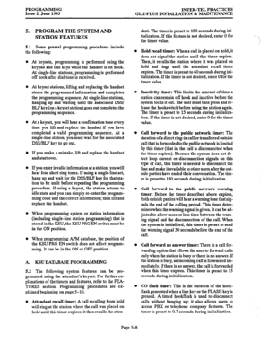 Page 113PROGRAMMING 
Issue 2, June 1993 INTER-TEL PRACTICES 
GLX-PLUS INSTALLATION & MAINTENANCE 
5. PROGRAM THE SYSTEM AND 
STATION FEATURES 
5.1 Some general programming procedures include 
the following: 
At keysets, programming is performed using the 
keypad and line keys while the handset is on hook. 
At single-line stations, programming is performed 
off hook after dial tone is received. 
At keyset stations, lifting and replacing the handset 
stores the programmed information and completes 
the programming...