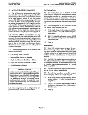 Page 119PROGRAMMING 
Issue 2, June 1993 INTER-TEL PRACTICES 
GLX-PLUS INSTALLATION & MAINTENANCE 
C. APM DATABASE PROGRAMMING 
5.9 The APM software has single-line specific fea- 
tures that relate only to the single-line Ports on the APM. 
Programming for these single-line port features is stored 
in the APM memory instead of the KSU system 
memory. The KSU system programming switch does 
not affect the APM database programming, therefore, 
the position of the switch (OFF or ON) will not interfere 
with any APM...