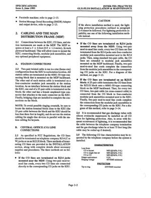 Page 14SPECIFICATIONS 
Issue 2, June 1993 INTER-TEL PRACTICES 
GLX-PLUS INSTALLATION & MAINTENANCE 
0 Facsimile machine; refer to page 2-13. 
l Station Message Detail Recording (SMDR) Adapter 
and output device, refer to page 2-13. 
2. CABLING AND THE MAIN 
DISTRIBUTION FRAME (MDF) 
2.1 Connections between the KSU, CO lines, and sta- 
tion instruments are made at the MDF. The MDF re- 
quires at least a 3 x 4-foot (0.9 
x l.Zmeter), g-inch 
plywood backboard. This will allow room to mount the 
KSU, connecting...