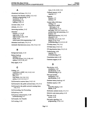 Page 142INTER-TEL PRACTICES 
GLX-PLUS INSTALIATION & MAINTENANCE INDEX 
Issue 2, June 1993 
A 
Abandoned call timer, 5-9,5-11 
Accessory Port Module (APM), 2-5,4-12 
database programming, 5-14 
installation, 3-16 
programming, 5-5 
software, 5-6, 5-7 
Account codes, 4-19 
Altitude, 2-3,3-4 
Answering machine, 2-12 
Attendant 
features, l-3,4-43 
night mode, 4-43 
night security code, 4-43 
recall, 4-43 
system speed dial programming, 4-44 
Attendant recall timer, 5-8,5-11 
Automatic line/intercom access,...