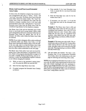 Page 151ADDENDUM TO ISSUE 2 OF THE GLX-PLUS MANUAL 
JANUARY 1996 
Home And Local/Non-Local Extended 
Area Codes 
In many areas, the telephone company has created call- 
cost arrangements that refer to “home,” “local,” and 
“non-local” area codes. The Home Area Code is the area 
code within which the system resides. The “local” Ex- 
tended Area Codes are additional area codes that the 
telephone company considers local or toll local calls 
from the Home Area Code. Calls placed to “non-local” 
Extended Area Codes...