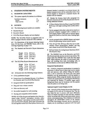 Page 21INTER-TEL PRACTICES 
GLX-PLUS INSTALLATION & MAINTENANCE SPECIFICATIONS Issue 2, June 1993 
Page 2-9 
4. STATION INSTRUMENTS 
A. MAXIMUM CAPACITIES 
4.1 
The system capacity for stations is as follows: 
Total Station Instruments 12 Keysets 1-12 
Single-Line Sets o-2 
B. KEYSETS 
4.2 The following keyset models are available: 
l Standard Keyset 
l Executive Keyset 
l GLX-Plus Keyset (display and non-display) 
NOTE: The GLX-Plus Keyset is supported only on 
KSUs equipped with the current 827.4012 software....