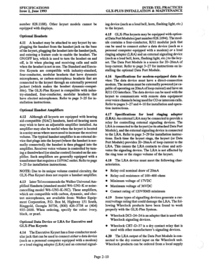 Page 22SPECIFICATIONS 
Issue 2. June 1993 INTER-TEL PRACTICES 
GLX-PLUS INSTALLATION & MAINTENANCE 
number 828.1188). Other keyset models cannot be 
equipped with displays. 
Optional Headsets 
4.11 A headset may be attached to any keyset by un- 
plugging the handset from the handset jack on the base 
of the keyset, plugging the headset into the handset jack, 
and entering a feature code to enable the headset. The 
ON/OFF key, which is used to turn the headset on and 
off, is lit when placing and receiving calls...