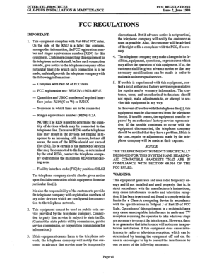 Page 6INTER-TEL PRACTICES 
GLX-PLUS INSTALLATION & MAINTENANCE FCC REGULATIONS 
Issue 2, June 1993 
FCC REGULATIONS 
IMPORTANT: 
1. This equipment complies with Part 68 of FCC rules. 
On the side of the KSU is a label that contains, 
among other information, the FCC registration num- 
ber and ringer equivalence number (REN) for this 
equipment. Customers connecting this equipment to 
the telephone network shall, before such connection 
is made, give notice to the telephone company of the 
particular line(s) to...