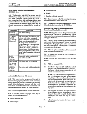 Page 69FEATURES 
Issue 2, June 1993 INTER-TEL PRACTICES 
GLX-PLUS INSTALLATION & MAINTENANCE 
Direct Station Selection/Busy Lamp Field 
(DWBLF) Keys 
5.11 The Executive and GLX-Plus keysets have 12 
DSS/BLF keys that provide one-key intercom access to 
each of the 12 stations. The LEDs under the DSS/BLF 
keys create a busy lamp field and flash at different rates 
to indicate the status of each station. Each flash rate has 
a distinct meaning, as described below. Flash rates are 
given in interruptions per...