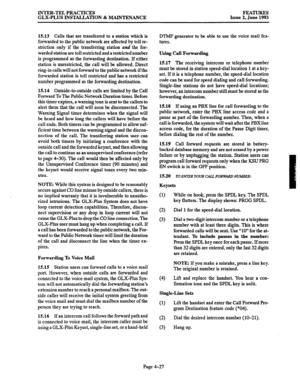 Page 88INTER-TEL PRACTICES 
GLX-PLUS INSTALLATION & MAINTENANCE FEATURES 
Issue 2, June 1993 
15.13 
Calls that are transferred to a station which is 
forwarded to the public network are affected by toll re- 
striction only if the transferring station and the for- 
warded station are toll restricted and a restricted number 
is programmed as the forwarding destination. If either 
station is unrestricted, the call will be allowed. Direct 
ring-in calls will not forward to the public network if the 
forwarded...