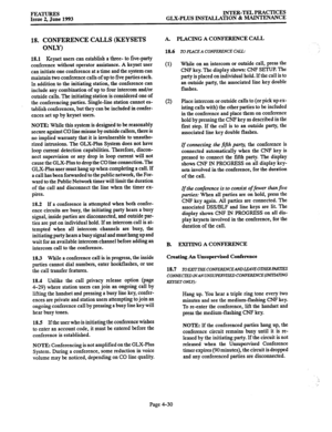 Page 91FEATURES 
Issue 2. June 1993 INTER-TEL PRACTICES 
GLX-PLUS INSTALLATION & MAINTENANCE 
18. CONFERENCE CALLS (KEYSETS 
ONLY) 
18.1 Keyset users can establish a three- to five-party 
conference without operator assistance. A keyset user 
can initiate one conference at a time and the system can 
maintain two conference calls of up to five parties each. 
In addition to the initiating station, the conference can 
include any combination of up to four intercom and/or 
outside calls. The initiating station is...