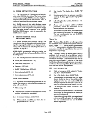 Page 96INTER-TEL PRACTICES FEATURES 
GLX-PLUS INSTALLATION & 
MAINTENANCE Issue 2, June 1993 
23. SMDR DEVICE STATION 
23.1 One Executive or GLX-Plus keyset can be desig- 
nated as the SMDR device station. That keyset is then 
used for programming the SMDRparameters and gener- 
ating the reports, using special SMDR feature codes. It 
can also be used for generating database reports. 
23.2 SMDR station call data and/or database reports 
can be recorded on a customer-provided printer or an al- 
ternate device,...