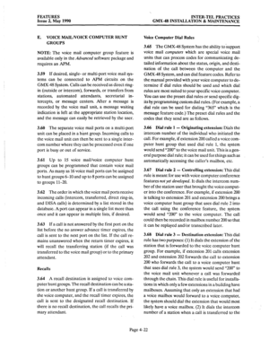 Page 112FEATURES INTER-TEL PRACTICES 
Issue 2, May 1990 GMX.48 INSTALLATION & MAINTENANCE 
E. VOICE MAIL/VOICE COMPUTER HUNT 
GROUPS Voice Computer Dial Rules 
NOTE: The 
voice mail computer group feature is 
available only in the 
Advanced software package and 
requires an APM. 
3.59 If desired, single- or multi-port voice mail sys- 
tems can be connected to APM circuits on the 
GMX-48 System. Calls can be received as direct ring- 
in (outside or intercom), forwards, or transfers from 
stations, automated...