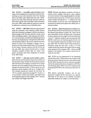 Page 118FEATURES 
Issue 2, May 1990 ‘. 
INTER-TEL PRACTICES 
GMX-48 INSTALLATION & MAINTENANCE 
4.30 SCOS 5 - Area/office code restriction: 
Area NOTE: Allowed long distance numbers override al- 
codes can be designated as restricted or allowed. Re- ternate carrier number restrictions. Also, numbers 
stricting an area code prevents users from placing are only restricted if they exactly match the number 
calls to all office codes within that area code. Allow- on the alternate carrier list. For this reason,...