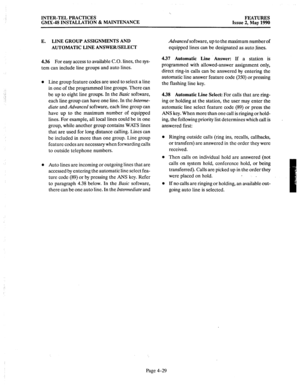 Page 119‘. 
INTER-TEL PRACTICES 
GMX-48 INSTALLATION dz MAINTENANCE FEATURES 
Issue 2, May 1990 
E. LINE GROUP ASSIGNMENTS AND 
Advanced software, up to the maximum number of 
AUTOMATIC LINE ANSWER/SELECT equipped lines can be designated as auto lines. 
4.36 For easy access to available C.O. lines, the sys- 
tem can include line groups and auto lines. 4.37 Automatic Line Answer: If a station is 
programmed with allowed-answer assignment only, 
direct ring-in calls can be answered by entering the 
automatic line...