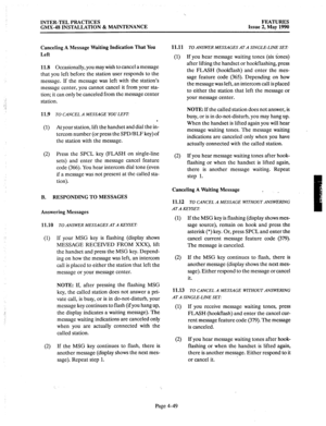 Page 139‘. 
INTER-TEL PRACTICES FEATURES 
GMX-48 INSTALLATION & MAINTENANCE Issue 2, May 1990 
Canceling A Message Waiting Indication That YOU 
Left 
11.8 
Occasionally, you may wish to cancel a message 
that you left before the station user responds to the 
message. If the message was left with the station’s 
message center, you cannot cancel it from your sta- 
tion; it can only be canceled from the message center 
station. 
11.9 
TO CANCEL A MESSAGE YOU LEFT 
(1) 
At your station, lift the handset and dial the...