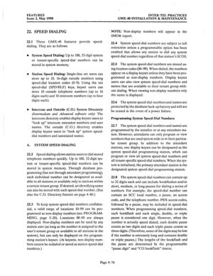 Page 164FEATURES 
INTER-TEL PRACTICES 
Issue 2, May 1990 GMX-48 INSTALLATION 8z MAINTENANCE 
22. SPEED DIALING 
22.1 Three GMX-48 features provide speed- 
dialing. They are as follows: 
a 
A, System Speed Dialing: 
Up to 100,32-digit system 
or tenant-specific speed-dial numbers can be 
stored in system memory. 
Station 
Speed Dialing: Single-line set users can 
store up to 10, 16-digit outside numbers using 
speed-dial location codes (O-9). Using the ten 
speed-dial (SPD/BLF) keys, keyset users can 
store 10...