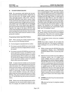 Page 168FEATURES INTER-TEL PRACTICES 
Issue 2, May 1990 GMX-48 INSTALLATION & MAINTENANCE 
B. STATION SPEED DIALING 
22.16 
For convenience, each station user can pro- 
gram individual speed-dial numbers. Single-line set 
users can store up to 10, 16-digit outside numbers 
using speed-dial location codes (O-9). Using the 
speed-dial (SPD/BLF) keys and/or location codes, 
1Zline and 24-line keyset users can store 10 outside 
telephone numbers (up to 16 digits each) and 10 inter- 
com numbers (up to four digits...