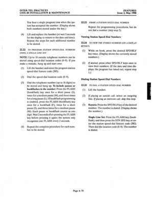 Page 169INTER-TEL PRACTICES 
GMX-48 INSTALLATION & MAINTENANCE FEATURES 
Issue 2, May 1990 
You hear a single progress tone when the sys- 
tem has accepted the number. (Display shows 
both numbers stored under the key.) 
(4) Lift and replace the handset (or wait 5 seconds 
for the display to return to the date and time). 
Repeat the steps for each additional number 
to be stored. 
22.22 
TO PROGRAM STATION SPEED-DIAL NUMBERS 
USING A SINGLE-LINE SET: 
NOTE: Up to 10 outside telephone numbers can be 
stored using...