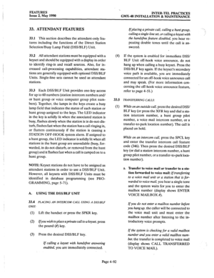 Page 182FEATURES 
Issue 2, May 1990 ‘X 
INTER-TEL PRACTICES 
GMX-48 INSTALLATION & MAINTENANCE 
33. ATTENDANT FEATURES 
33.1 This section describes the attendant-only fea- 
tures including the functions of the Direct Station 
Selection/Busy Lamp Field (DWBLF) Unit. 
333 All attendant stations must be equipped with a 
keyset and should be equipped with a display in order 
to identify ring-in and recall sources. Also, for in- 
creased call-processing capabilities, attendant sta- 
tions are generally equipped with...