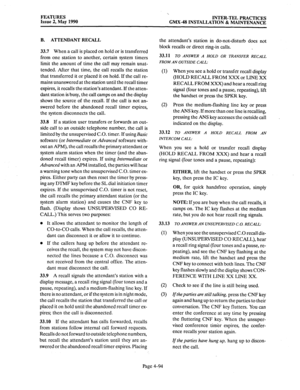 Page 184FEATURES 
Issue 2, May 1990 ‘.. INTER-TEL PRACTICES 
GMX-48 INSTALLATION & MAINTENANCE 
B. ATTENDANT RECALL 
33.7 
When a call is placed on hold or is transferred 
from one station to another, certain system timers 
limit the amount of time the call may remain unat- 
tended. After that time, the call recalls the station 
that transferred it or placed it on hold. If the call re- 
mains unanswered at the station until the recall timer 
expires, it recalls the station’s attendant. If the atten- 
dant...