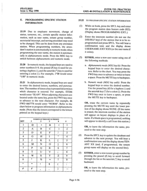 Page 186FEATURES 
Issue 2, May 1990 
‘. 
INTER-TEL PRACTICES 
GMX-48 INSTALLATION & MAINTENANCE 
E. PROGRAMMING SPECIFIC STATION 
INFORMATION 
33.19 
Due to employee movement, change of 
status, turnover, etc., certain specific station infor- 
mation, such as user name, tenant group number, 
secretarial intercept, and serving attendant may need 
to be changed. This can be done from any attendant 
station. When programming numbers, the atten- 
dant’s station is automatically in numeric mode; when 
programming the...