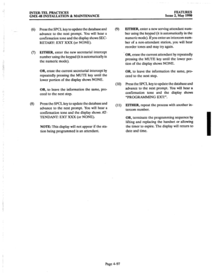 Page 187INTER-TEL PRACTICES 
GMX.48 INSTALLATION & MAINTENANCE FEATURES 
Issue 2, May 1990 
(6) Press the SPCL key to update the database and 
advance to the next prompt. You will hear a 
confirmation tone and the display shows SEC- 
RETARY: EXT XXX (or NONE). 
(7) EITHER, enter the new secretarial intercept 
number using the keypad (it is automatically in 
the numeric mode). 
(9) 
OR, erase the current secretarial intercept by 
repeatedly pressing the MUTE key until the 
lower portion of the display shows NONE....