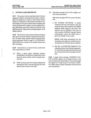 Page 192, 
FEATURES 
Issue 2, May 1990 INTER-TEL PRACTICES 
GMX-48 INSTALLATION & MAINTENANCE 
J. SYSTEM ALARM REPORTING 
33.37 The 
system’s alarm reporting feature detects 
equipment failures, determines the impact, and clas- 
sifies the problem as a major or minor alarm. Minor 
alarms are indicated on the primary attendant’s sta- 
tion display (or the system alarm station’s display) and 
can be programmed to appear on all attendants’ key- 
sets. Both major and minor alarms are printed in the 
SMDR printout....