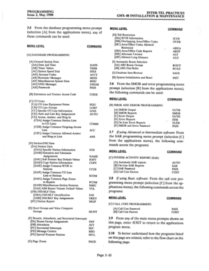 Page 211PROGRAMMING 
Issue 2, May 1990 ‘, 
INTER-TEL PRACTICES 
GMX-48 INSTALLATION & MAINTENANCE 
3.5 
From the database programming menu prompt 
(selection [A] from the applications menu), any of 
these commands can be used: 
MENU LEVEL, 
[A] DATABASE PROGRAMMING 
[A] General System Data 
[AA] Date and Time 
[AB] Timer Values 
[AC] System Speed Dial 
[AD] Account Codes 
[AE] Reminder Messages 
[AF] Miscellaneous System Data 
[AG] DND Messages 
[AH] Passwords DATE 
TIMR 
SPDI 
ACCT 
MESS 
MISC 
DNDM 
PASS 
[B]...