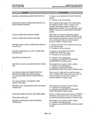 Page 235PROGRAMMING 
Issue 2, May 1990 ‘.. 
INTER-TEL PRACTICES 
GMX.48 INSTALLATION 8z MAINTENANCE 
REVIEW ADDITIONAL HUNT GROUPS (N)? 
RANGE OF VOICE COMPUTER GROUPS TO 
BE REVIEWED (NONE): 
VOICE COMPUTER GROUP 6 (E236): 
. . . 
VOICE COMPUTER GROUP 20 (E250): 
REVIEW SAME VOICE COMPUTER GROUPS Y- Return to the fist voice computer hunt group 
AGAIN (N)? in the selected range. 
N- Continue to the next prompt. 
REVIEW ADDITIONAL VOICE COMPUTER 
GROUPS (N)? 
REVIEW FEATURES (N)? 
REVIEW CO LINE ACCESS FEATURE...