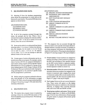 Page 250INTER-TEL PRACTICES 
GMX-48 INSTALLATION & MAINTENANCE ‘.. 
PROGRAMMING 
Issue 2, May 1990 
7. [D] STATION/DSS DATA 
7.1 Selecting D from the database programming 
menu allows the programmer to review and set the 
features for each station. The station/DSS data menu 
appears as shown below: 
[D] STATION/DSS DATA 
[A] STATlON DATA 
[B] DSS/BLF DATA 
[C] STATION REPORT 
7.2 In all of the programs accessed through this 
menu, the prompts ask for lists. When a list is 
entered, the terminal redisplays the...