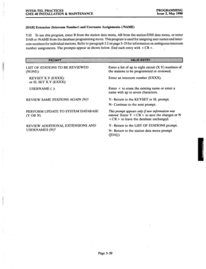 Page 260INTER-TEL PRACTICES 
GMX-48 INSTALLATION & MAINTENANCE ‘. 
PROGRAMMING 
Issue 2, May 1990 
[DAB] Extension (Intercom Number) and Username Assignments (/NAME) 
7.11 
To use this program, enter B from the station data menu, AI3 from the station/DSS data menu, or’enter 
DAB or /NAME from the database programming menu. This program is used for assigning user names and inter- 
com numbers for individual stations. Refer to paragraph 5.2 on page 5-33 for information on ambiguous intercom 
number assignments....