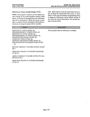 Page 271PROGRAMMING 
Issue 2, May 1990 ‘> 
INTER-TEL PRACTICES 
GMX-48 INSTALLATION & MAINTENANCE 
[DAI] Keyset Volume Default Settings (NOL) 7.23 
Select option I from the station data menu, se- 
NOTE: This program is used to set the default vol- 
ume settings on the audio interface module (AIM) 
keyset. At the date of this publication, the AIM keyset 
was still in development. When the keyset is avail- 
able, a complete feature description and detailed in- lect Al from the station/DSS data menu, or enter 
DAI...